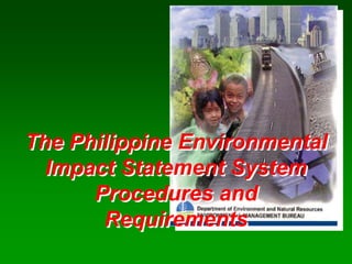 The Philippine Environmental
Impact Statement System
Procedures and
Requirements
 