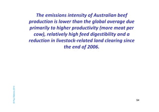 94 
The emissions intensity of Australian beef 
production is lower than the global average due 
primarily to higher produ...