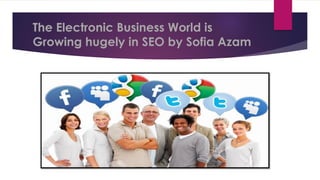 The Electronic Business World is
Growing hugely in SEO by Sofia Azam
 