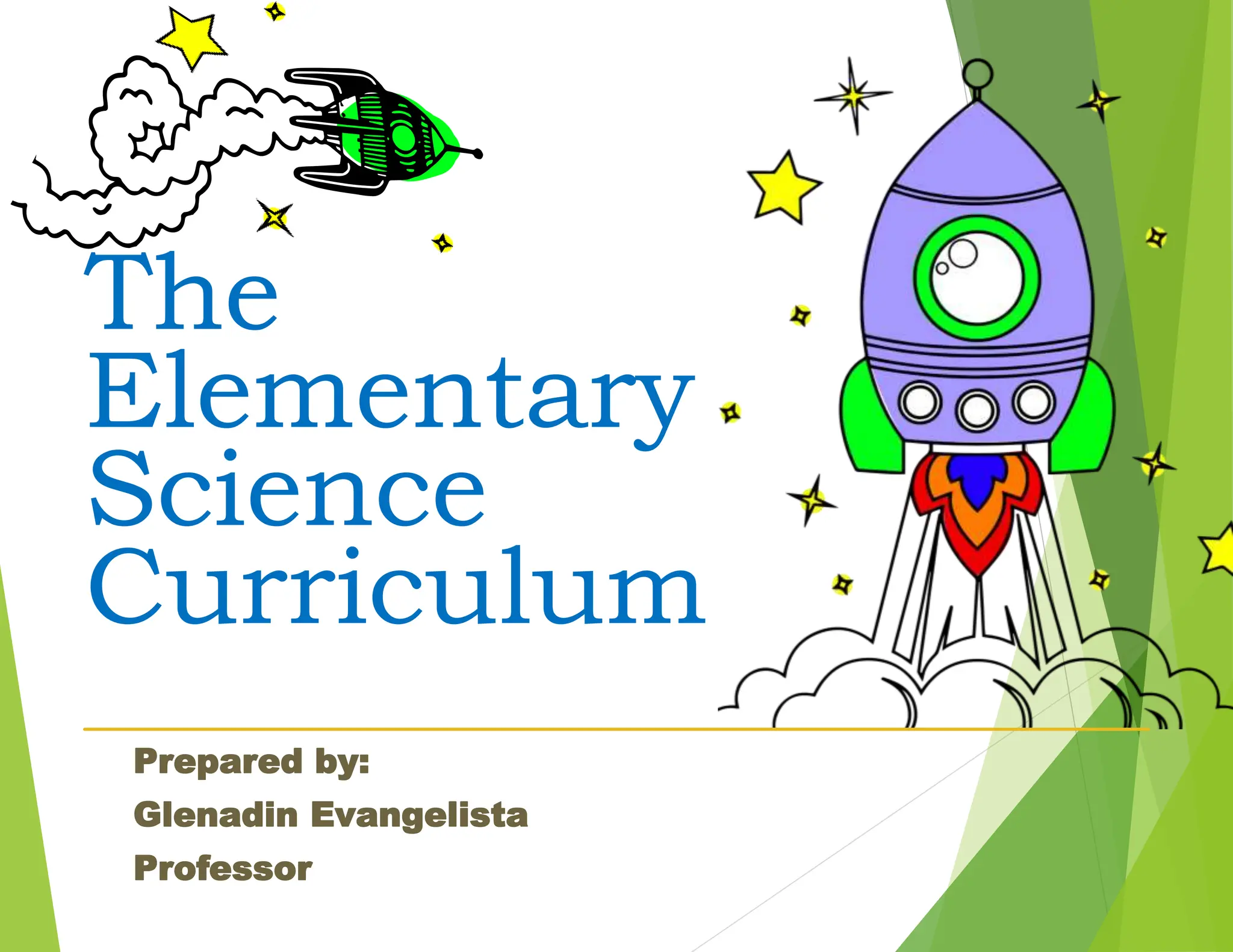 The
Elementary
Science
Curriculum
Prepared by:
Glenadin Evangelista
Professor
 