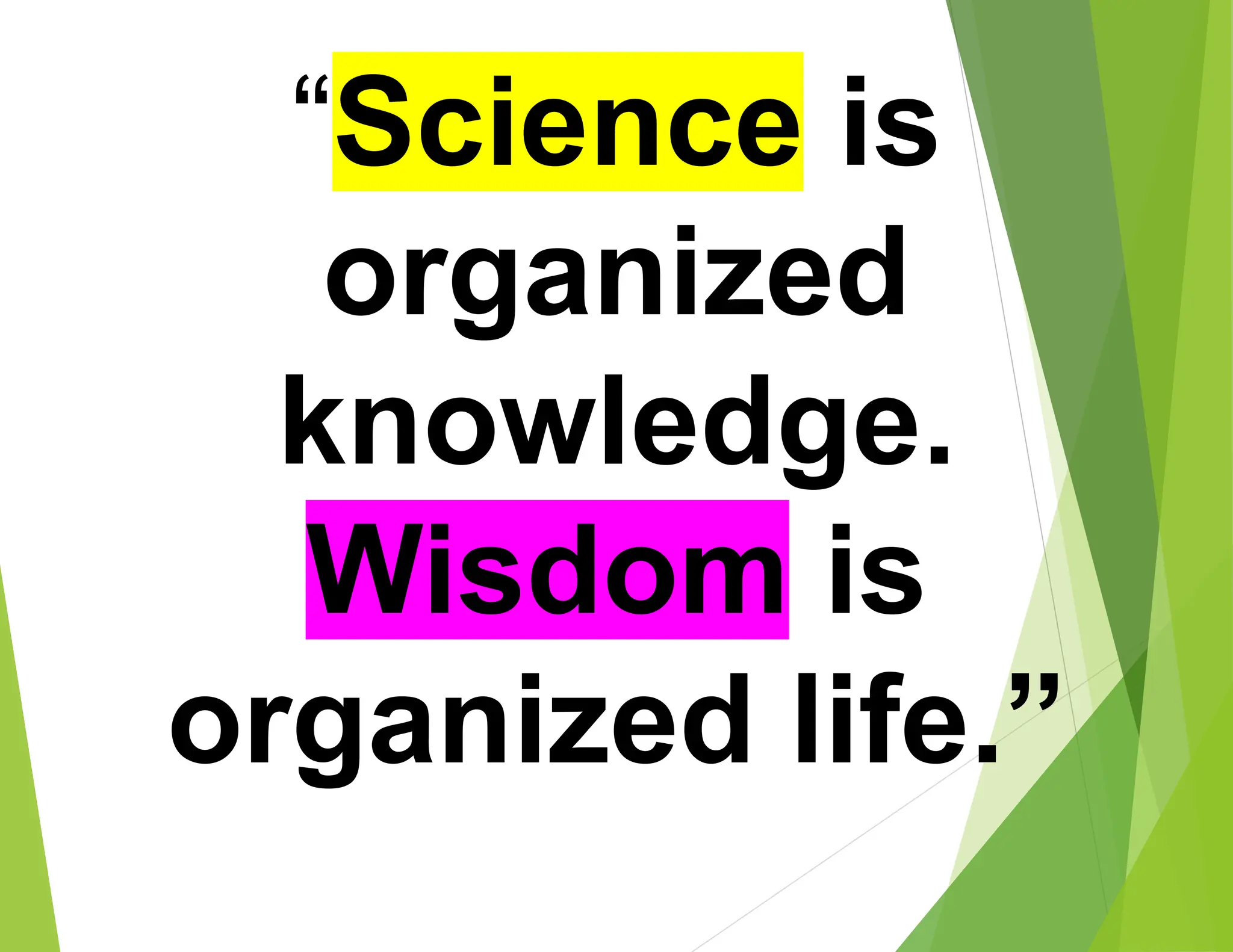 “Science is
organized
knowledge.
Wisdom is
organized life.”
 