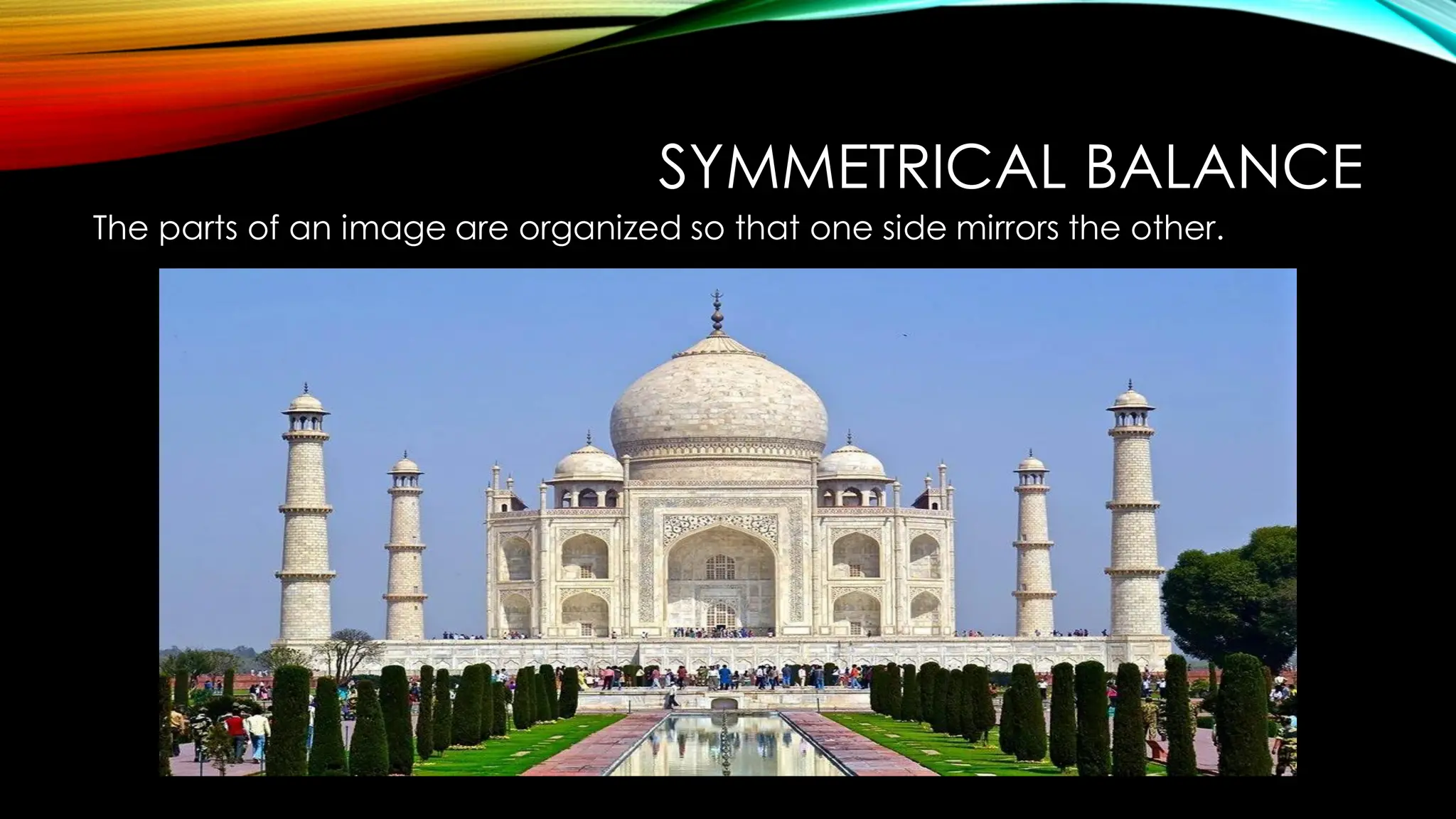 SYMMETRICAL BALANCE
The parts of an image are organized so that one side mirrors the other.
 