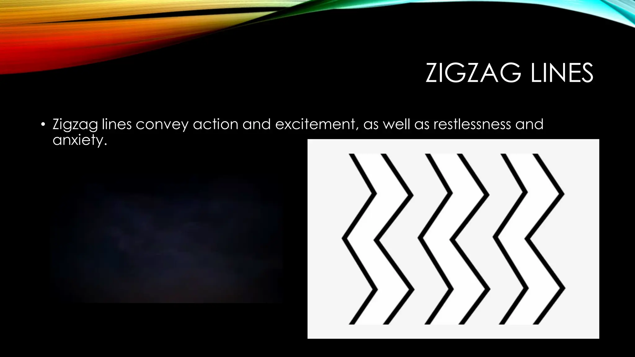 ZIGZAG LINES
• Zigzag lines convey action and excitement, as well as restlessness and
anxiety.
 