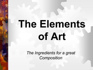 The Elements
of Art
The Ingredients for a great
Composition
 