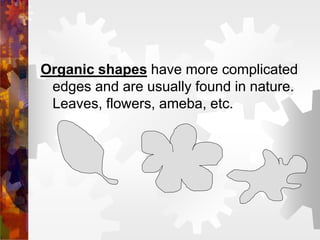 Organic shapes have more complicated
edges and are usually found in nature.
Leaves, flowers, ameba, etc.
 