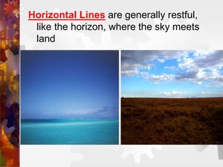 Horizontal Lines are generally restful,
like the horizon, where the sky meets
land
 