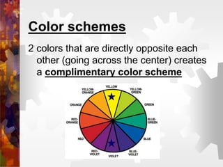 Color schemes
2 colors that are directly opposite each
other (going across the center) creates
a complimentary color scheme
 