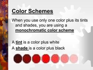 Color Schemes
When you use only one color plus its tints
and shades, you are using a
monochromatic color scheme
A tint is a color plus white
A shade is a color plus black
 