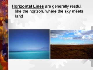 Horizontal Lines are generally restful,
like the horizon, where the sky meets
land
 