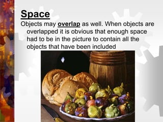 Space
Objects may overlap as well. When objects are
overlapped it is obvious that enough space
had to be in the picture to contain all the
objects that have been included
 