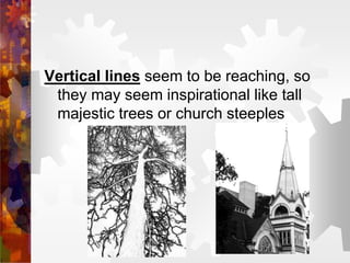 Vertical lines seem to be reaching, so
they may seem inspirational like tall
majestic trees or church steeples
 