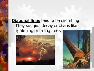 Diagonal lines tend to be disturbing.
They suggest decay or chaos like
lightening or falling trees
 
