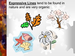 Expressive Lines tend to be found in
nature and are very organic
 