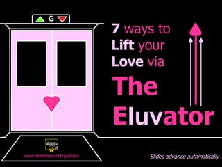 o The E luv ator 7  ways to Lift  your Love  via Slides advance automatically G www.slideshare.net/grahairs 