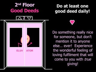 2 nd  Floor Good Deeds Do at least one good deed daily! Do something really nice for someone, but don’t mention it to anyo...