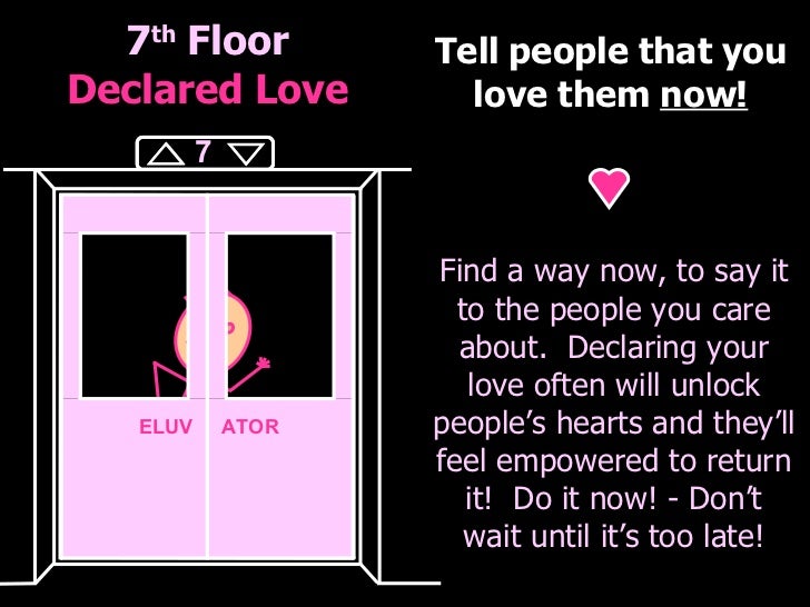 7 th  Floor Declared Love Tell people that you love them  now! Find a way now, to say it to the people you care about.  De...