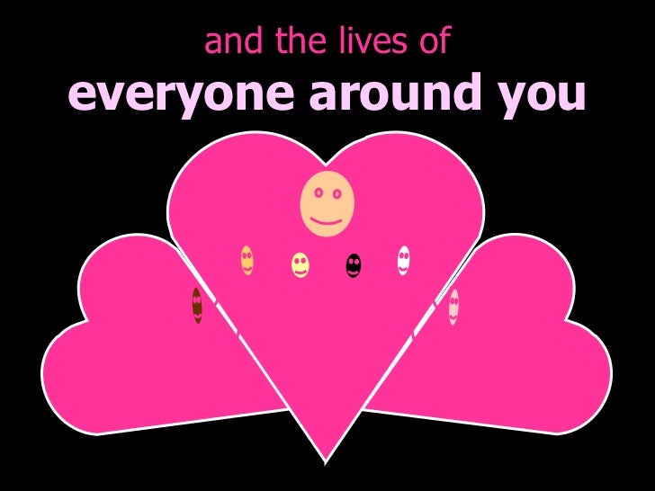 and the lives of everyone around you 