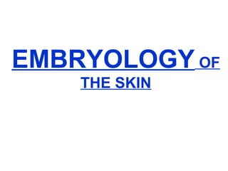 EMBRYOLOGY OF
THE SKIN
 