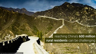 rural residents can be challenging
http://www.ﬂickr.com/photos/lukewebber/4588854679
reaching China’s 600 million
 