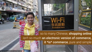 http://www.ﬂickr.com/photos/milo_riano/4336541309
isn’t so much an electronic version of commerce,
it *is* commerce, pure and simple
so to many Chinese, shopping online
 