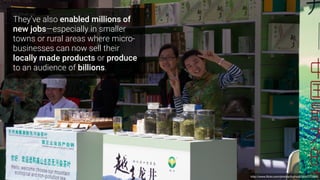 They’ve also enabled millions of
new jobs—especially in smaller
towns or rural areas where micro-
businesses can now sell their
locally made products or produce
to an audience of billions.
http://www.ﬂickr.com/photos/tuchodi/5642172895
 