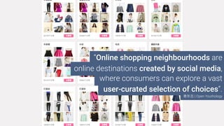 where consumers can explore a vast
user-curated selection of choices”.
| Open Youthology
“Online shopping neighbourhoods are
online destinations created by social media,
 