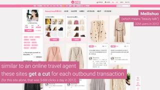 Meilishuo
(which means “beauty talk”)
32M users in 2012
similar to an online travel agent
these sites get a cut for each outbound transaction
(for this site alone, that was 5-6M clicks a day in 2012)
 