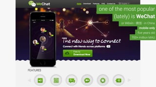 one of the most popular
(lately) is WeChat
or Wēixìn - - in China
ﬁve years old
mobile-only
700+ million MAU
 