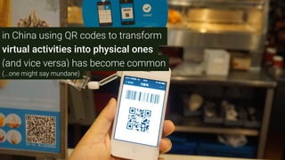 in China using QR codes to transform
virtual activities into physical ones
(and vice versa) has become common
(...one might say mundane)
 