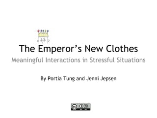 The Emperor’s New Clothes
Meaningful Interactions in Stressful Situations

          By Portia Tung and Jenni Jepsen
 