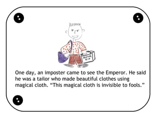 One day, an imposter came to see the Emperor. He said
he was a tailor who made beautiful clothes using
magical cloth. “Thi...