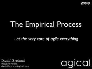 The Empirical Process
           - at the very core of agile everything



Daniel Brolund
@danielbrolund
daniel.brolund@agical.com
 
