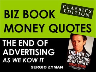 BIZ BOOK MONEY QUOTES THE END OF  ADVERTISING AS WE KOW IT SERGIO ZYMAN C L A S S I C S E D I T I O N 