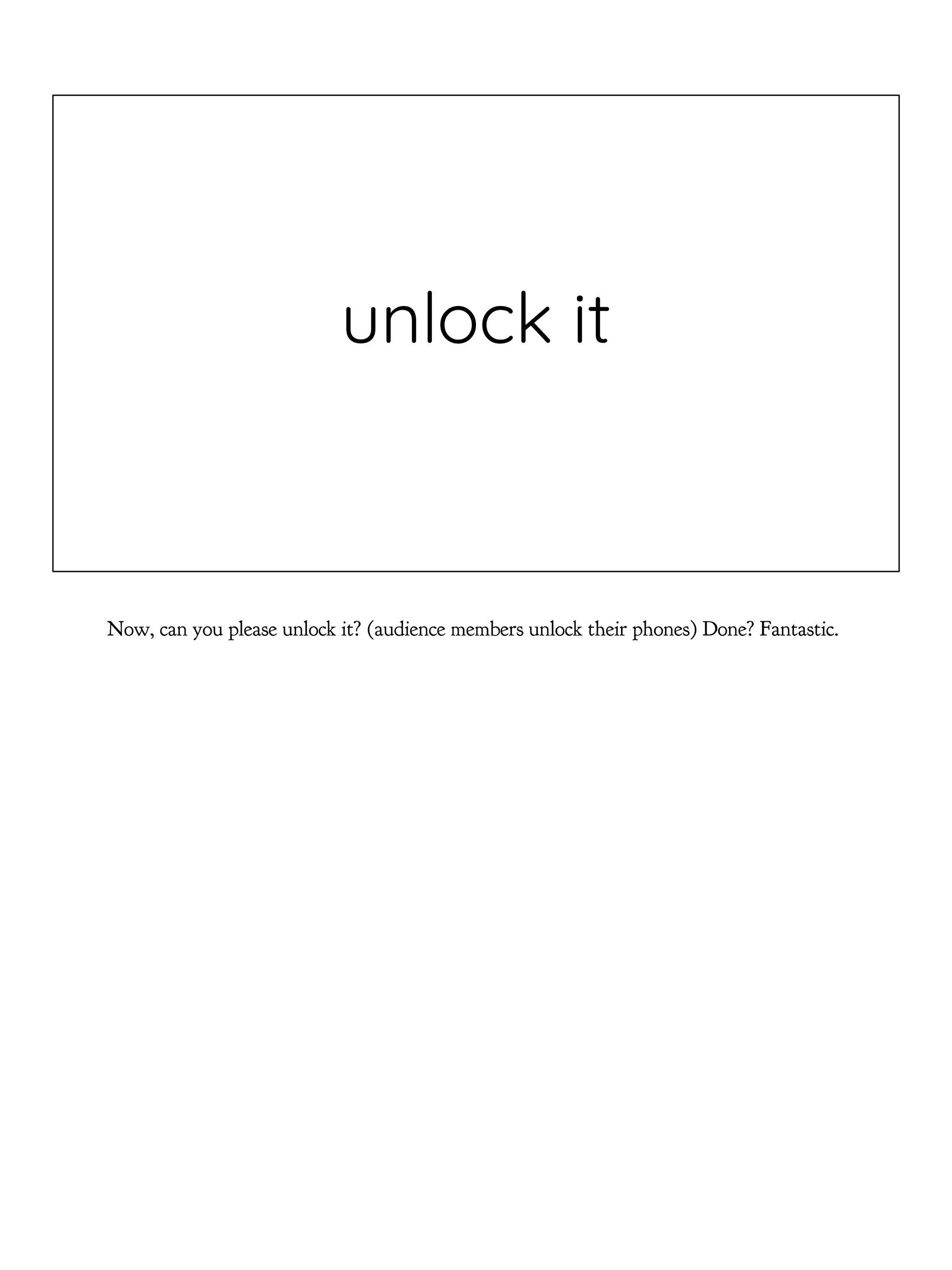 unlock it
Now, can you please unlock it? (audience members unlock their phones) Done? Fantastic.
 