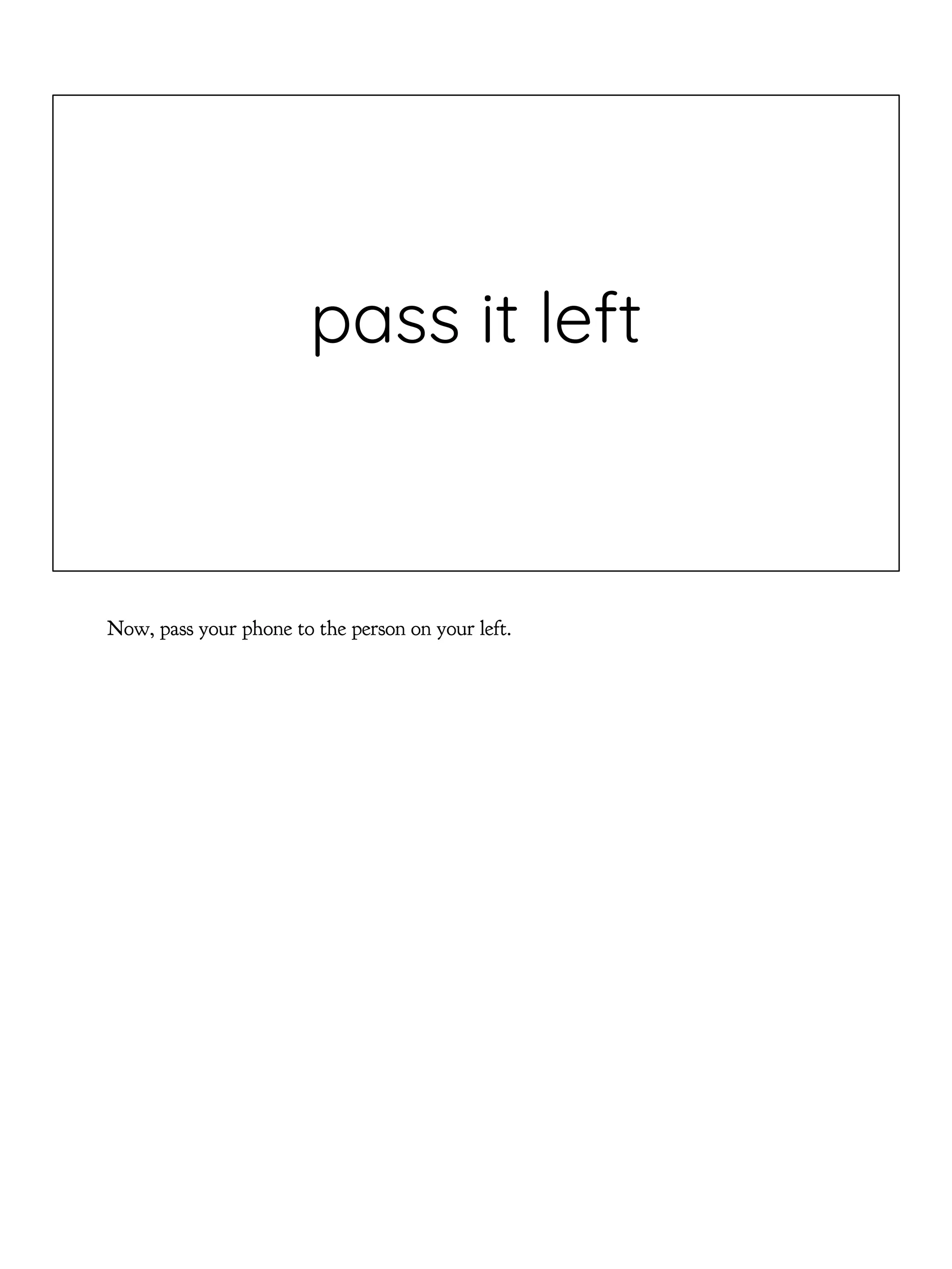 pass it left
Now, pass your phone to the person on your left.
 