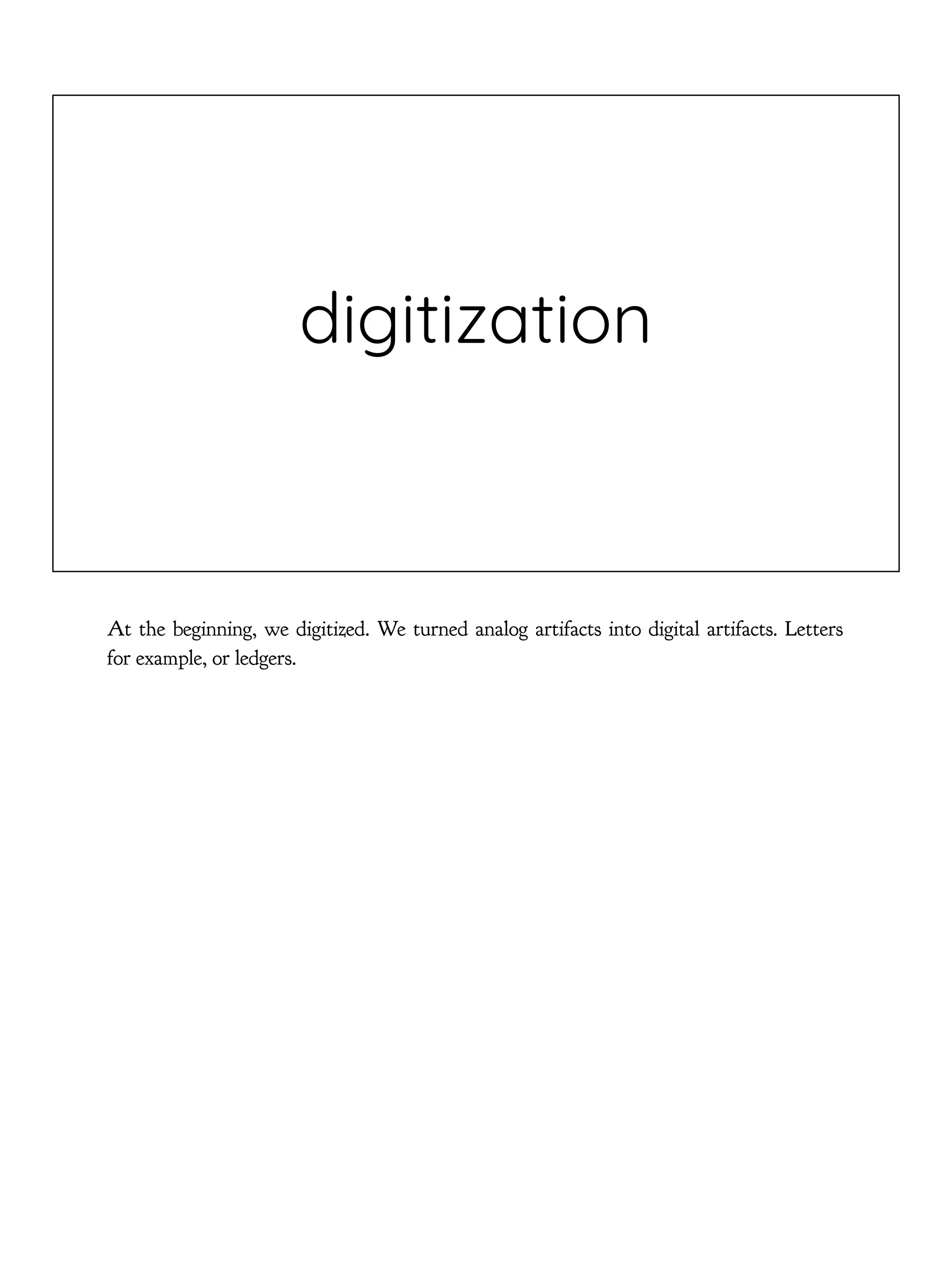 digitization
At the beginning, we digitized. We turned analog artifacts into digital artifacts. Letters
for example, or ledgers.
 