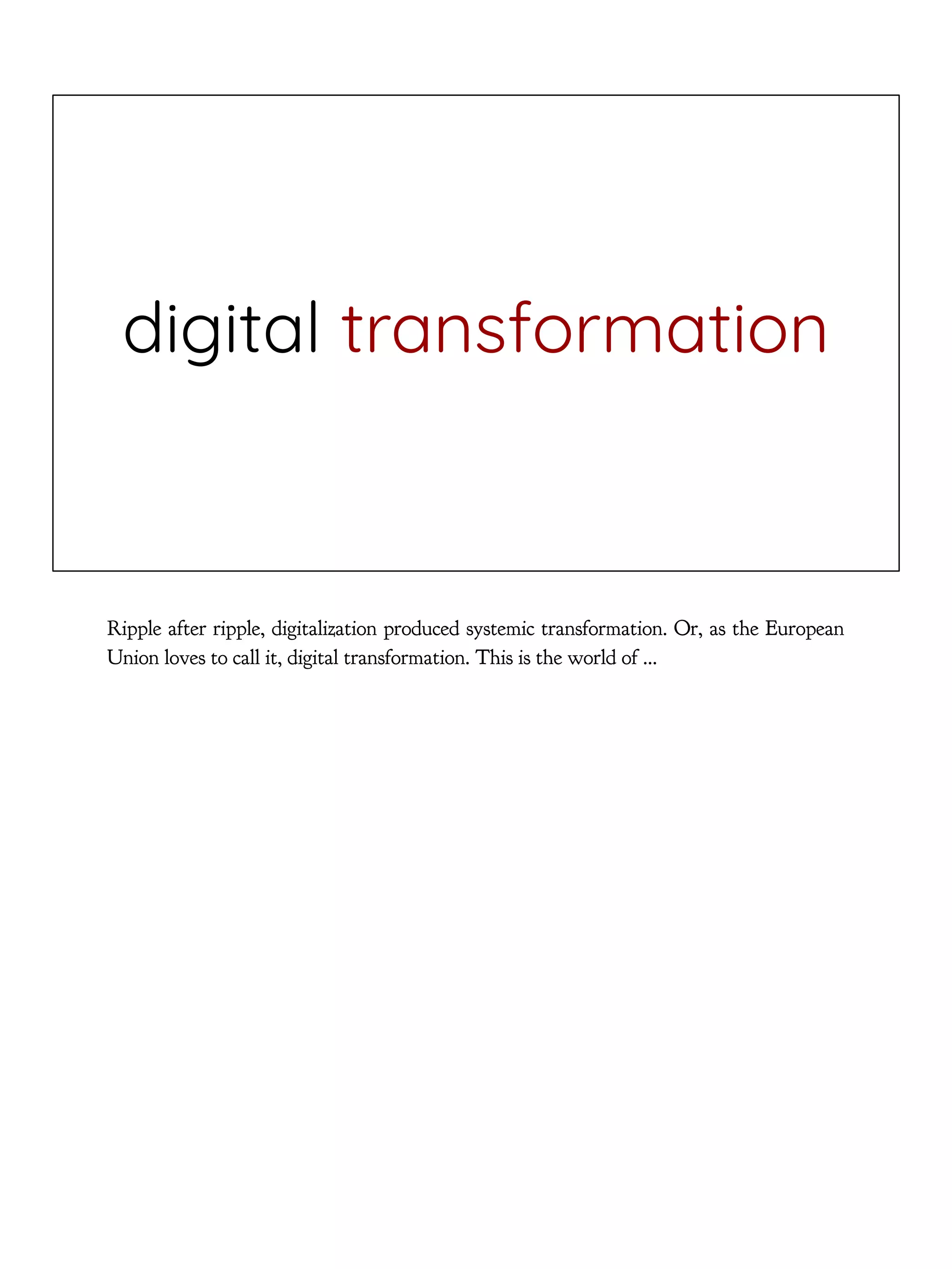 digital transformation
Ripple after ripple, digitalization produced systemic transformation. Or, as the European
Union loves to call it, digital transformation. This is the world of ...
 