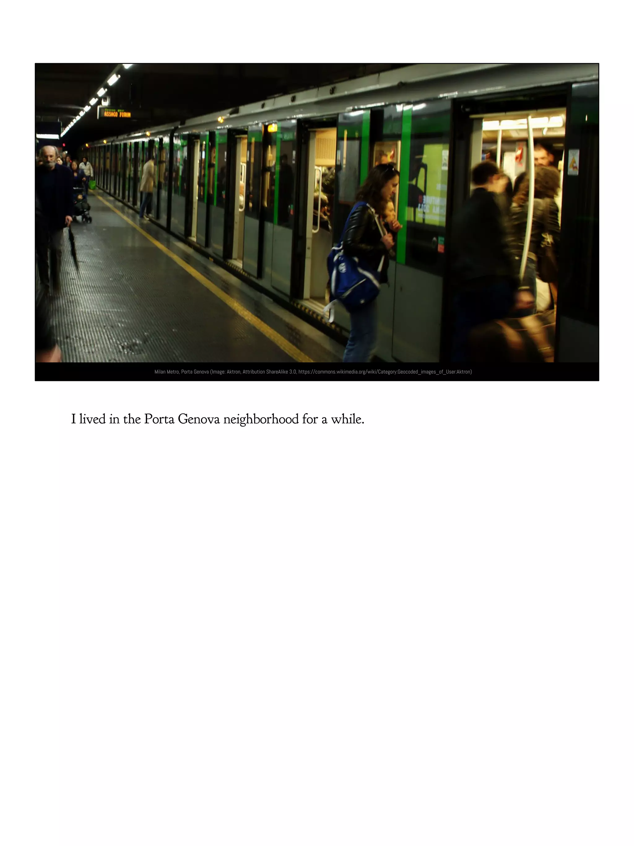 Image courtesy T. Baldovino. https://www.flickr.com/photos/tomstardust/Milan Metro, Porta Genova (Image: Aktron, Attribution ShareAlike 3.0, https://commons.wikimedia.org/wiki/Category:Geocoded_images_of_User:Aktron)
I lived in the Porta Genova neighborhood for a while.
 