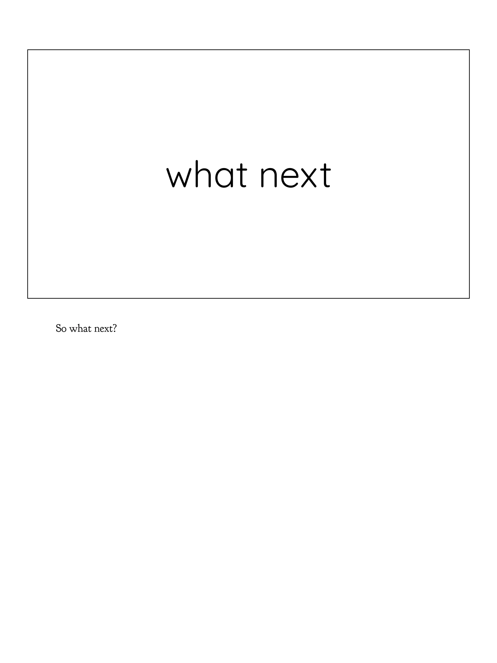 what next
So what next?
 