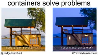 @bridgetkromhout #VoxxedMicroservices
consistent development repeatable deployment
containers solve problems
 