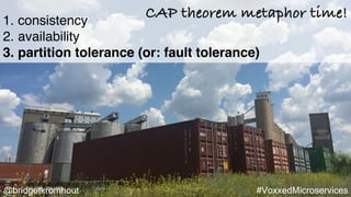 @bridgetkromhout #VoxxedMicroservices
1. consistency
2. availability
3. partition tolerance (or: fault tolerance)
CAP theorem metaphor time!
 