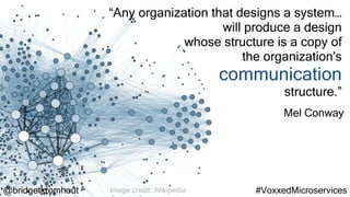 @bridgetkromhout #VoxxedMicroservicesImage credit: Wikipedia
“Any organization that designs a system…
will produce a design
whose structure is a copy of
the organization's
communication
structure.”
Mel Conway
 