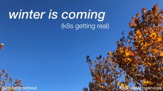 @bridgetkromhout #VoxxedMicroservices
winter is coming
(k8s getting real)
 