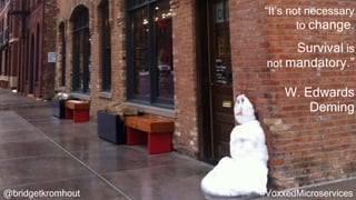 @bridgetkromhout #VoxxedMicroservices
“It’s not necessary
to change.
Survival is
not mandatory.”
W. Edwards
Deming
 