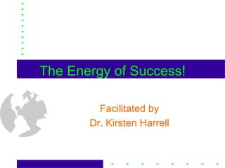 The Energy of Success! Facilitated by Dr. Kirsten Harrell 