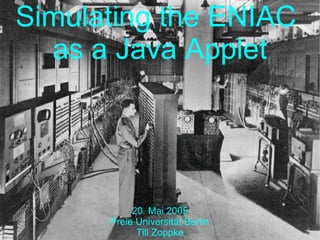 Simulating the ENIAC
  as a Java Applet




           20. Mai 2005
      Freie Universität Berlin
            Till Zoppke