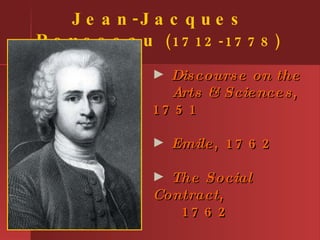 Jean-Jacques Rousseau  (1712-1778) <ul><li>Discourse on the   Arts & Sciences , 1751 </li></ul><ul><li>Emile , 1762 </li><...