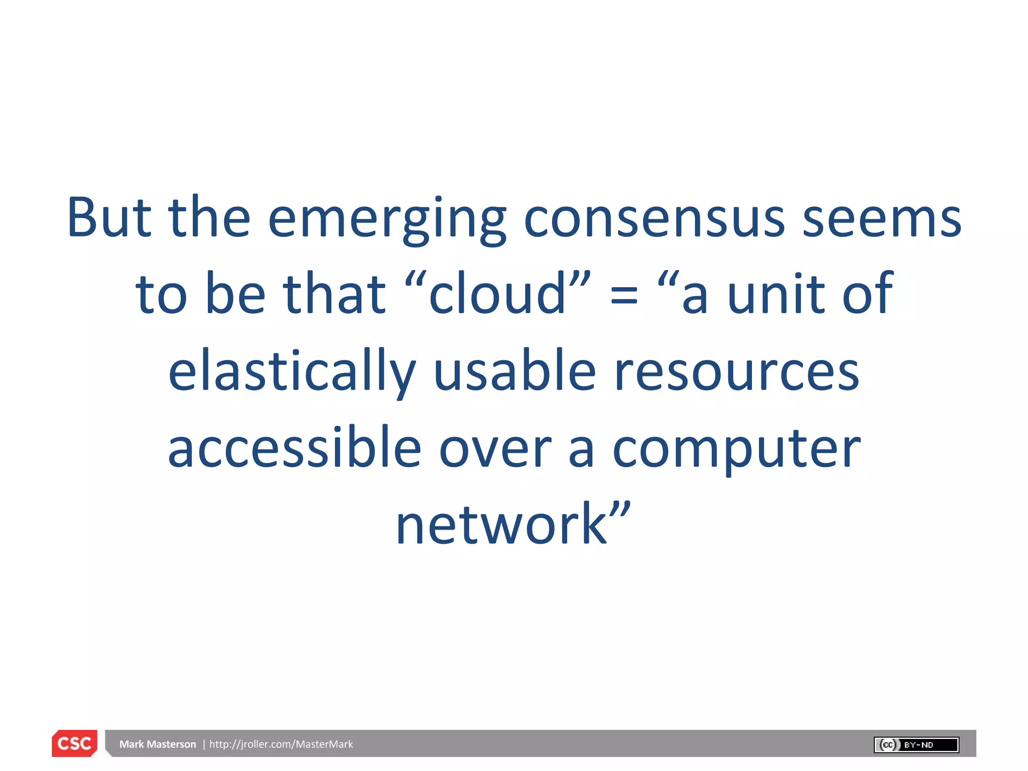But the emerging consensus seems to be that “cloud” = “a unit of elastically usable resources accessible over a computer network” 