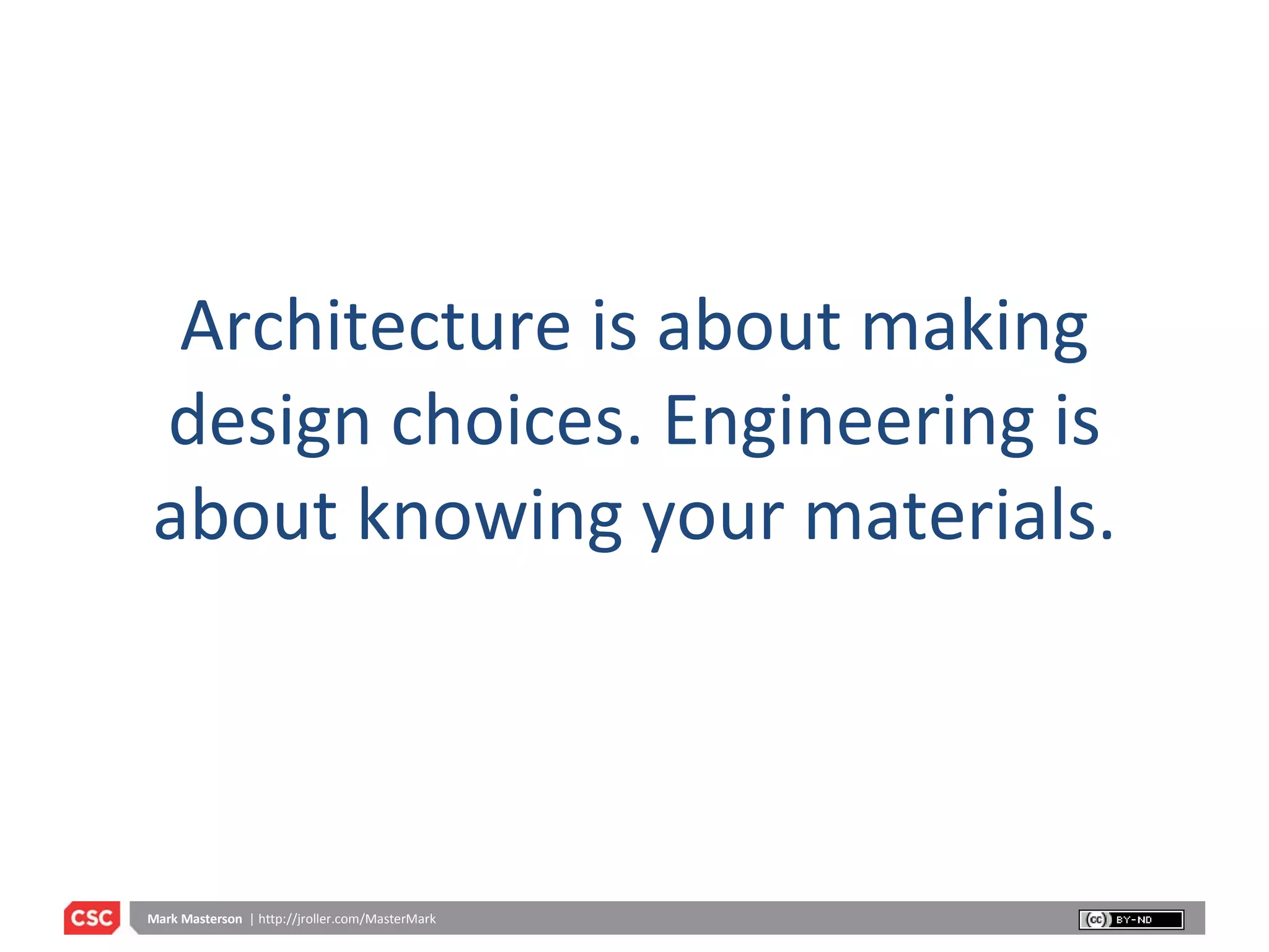 Architecture is about making design choices. Engineering is about knowing your materials. 