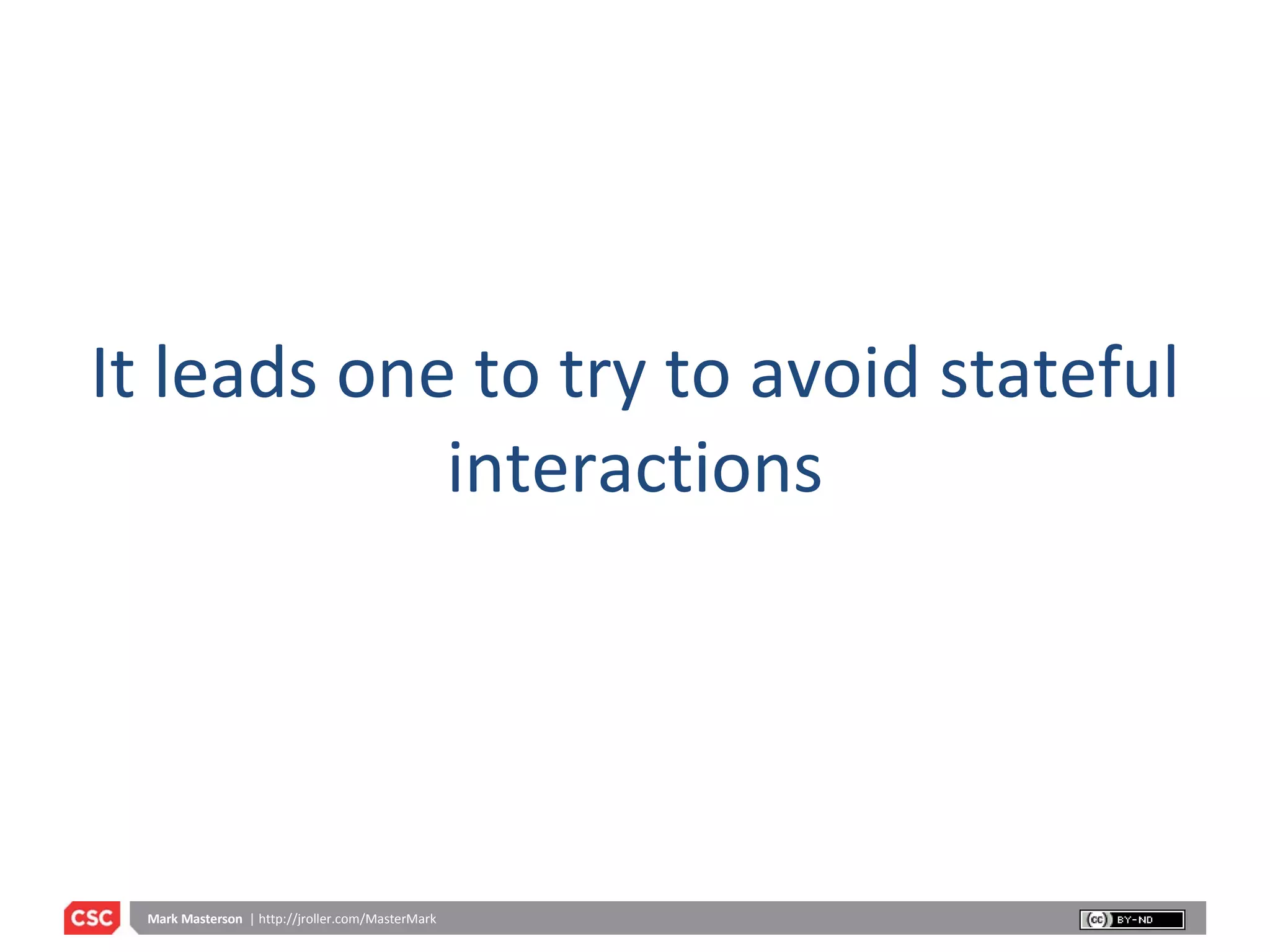It leads one to try to avoid stateful interactions 